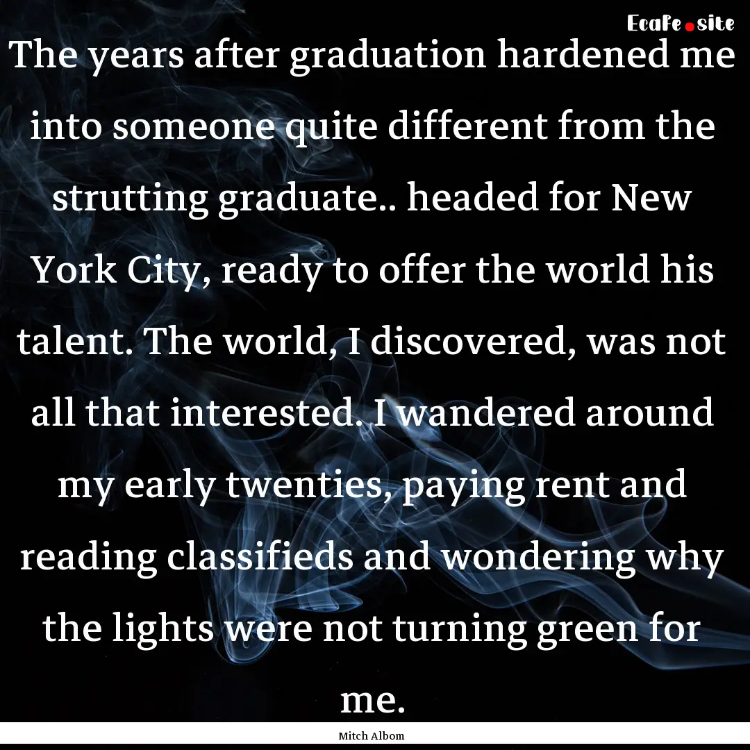 The years after graduation hardened me into.... : Quote by Mitch Albom