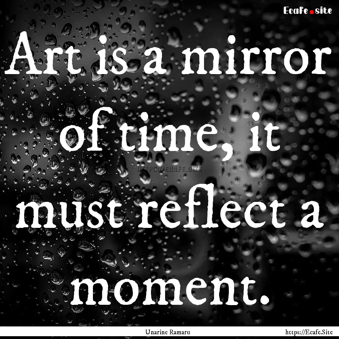 Art is a mirror of time, it must reflect.... : Quote by Unarine Ramaru