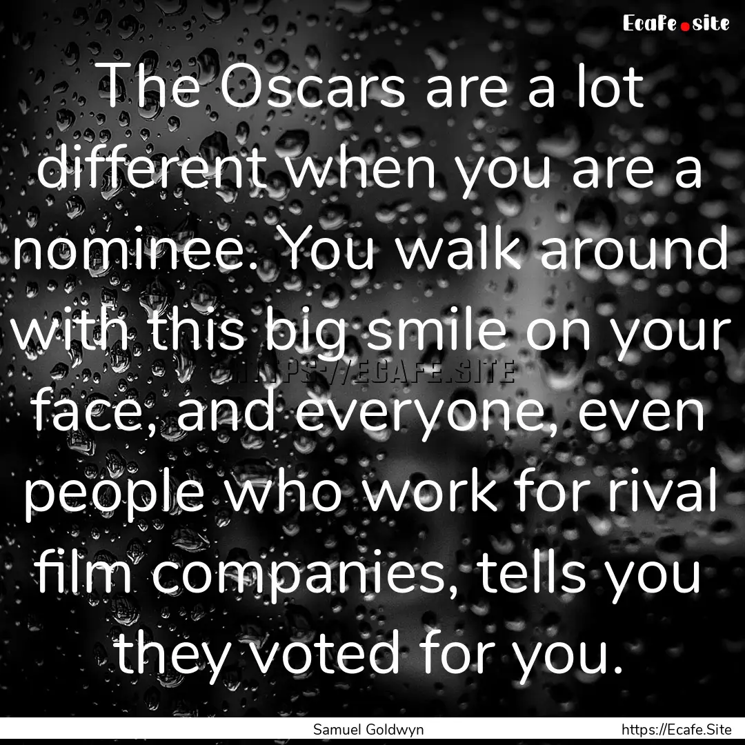 The Oscars are a lot different when you are.... : Quote by Samuel Goldwyn