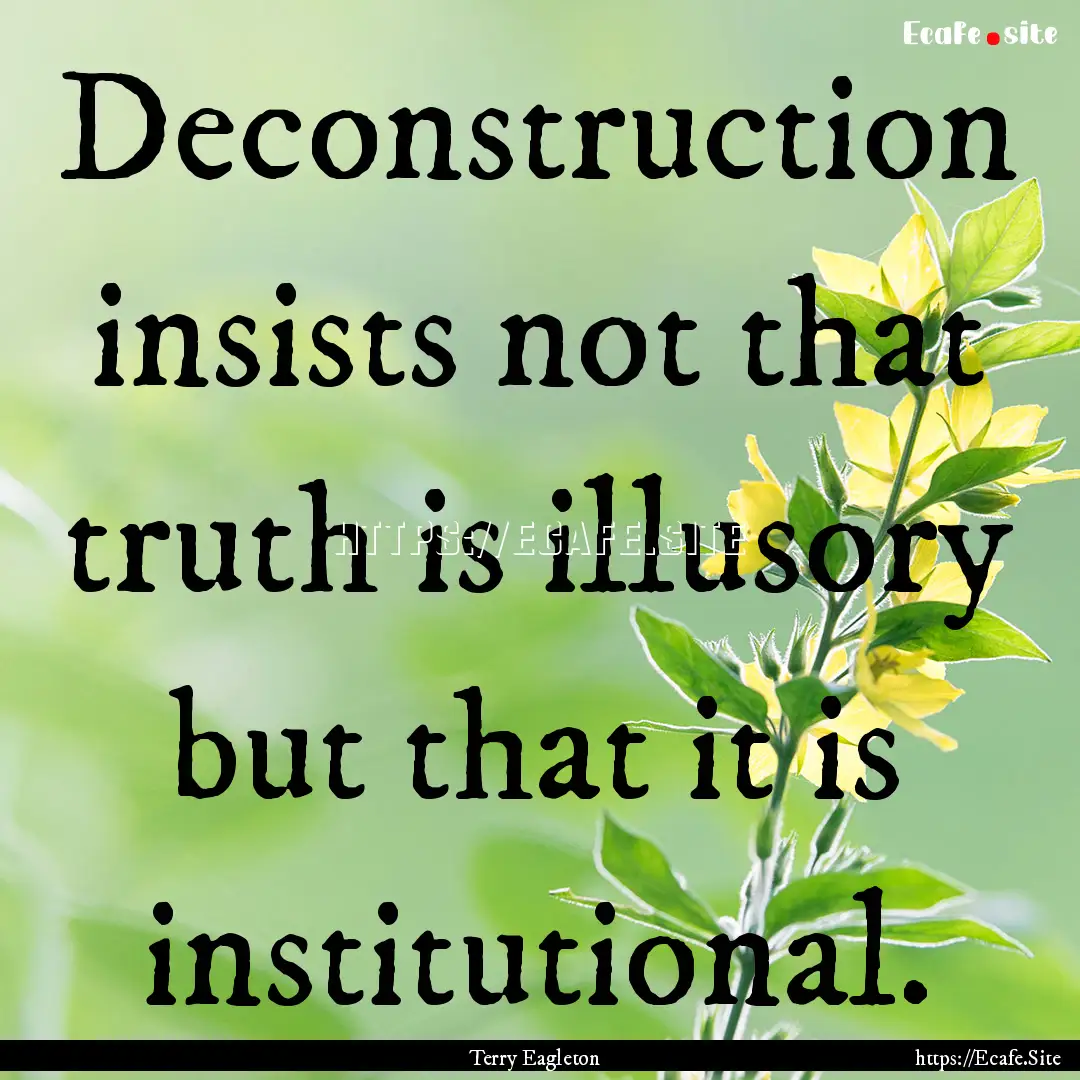 Deconstruction insists not that truth is.... : Quote by Terry Eagleton