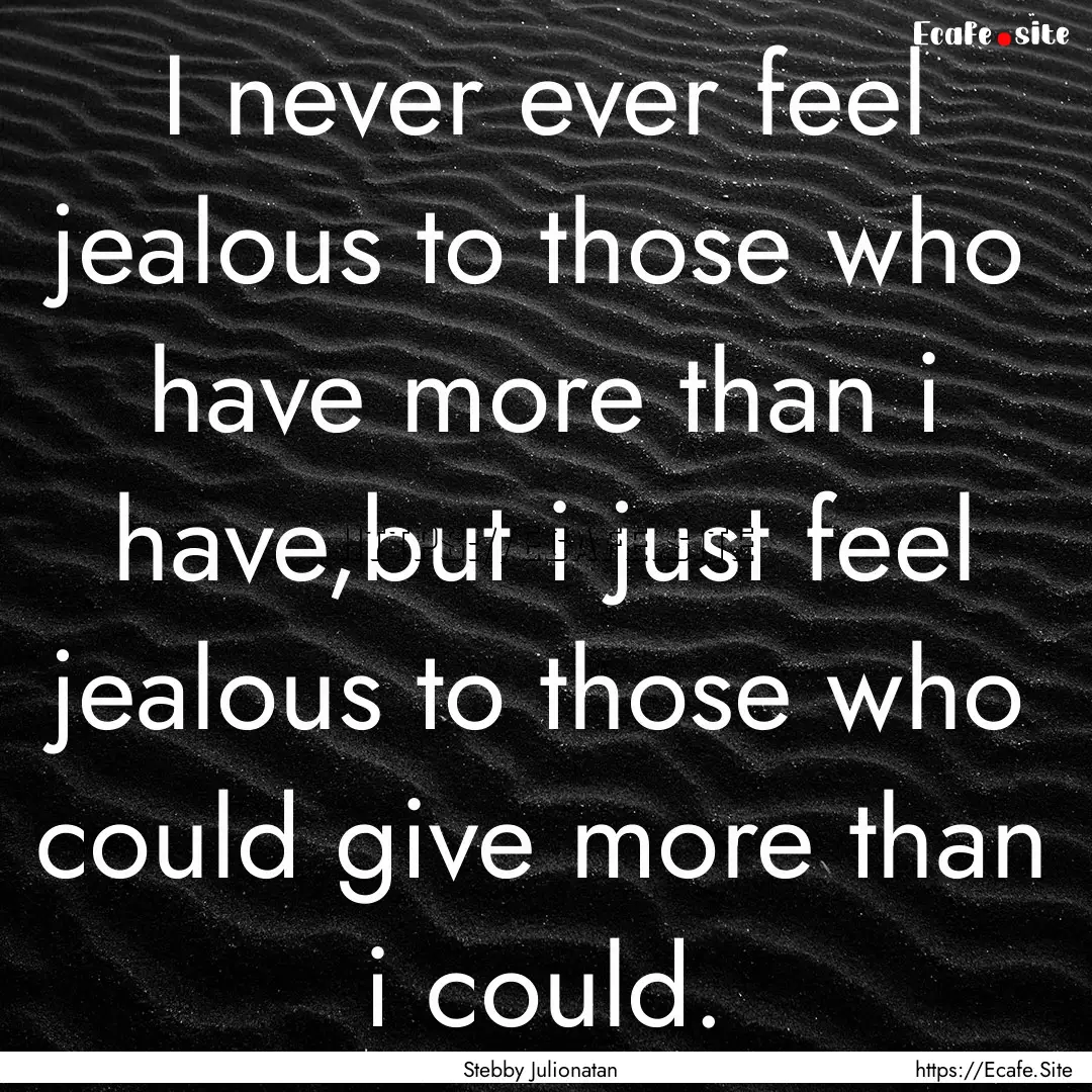 I never ever feel jealous to those who have.... : Quote by Stebby Julionatan