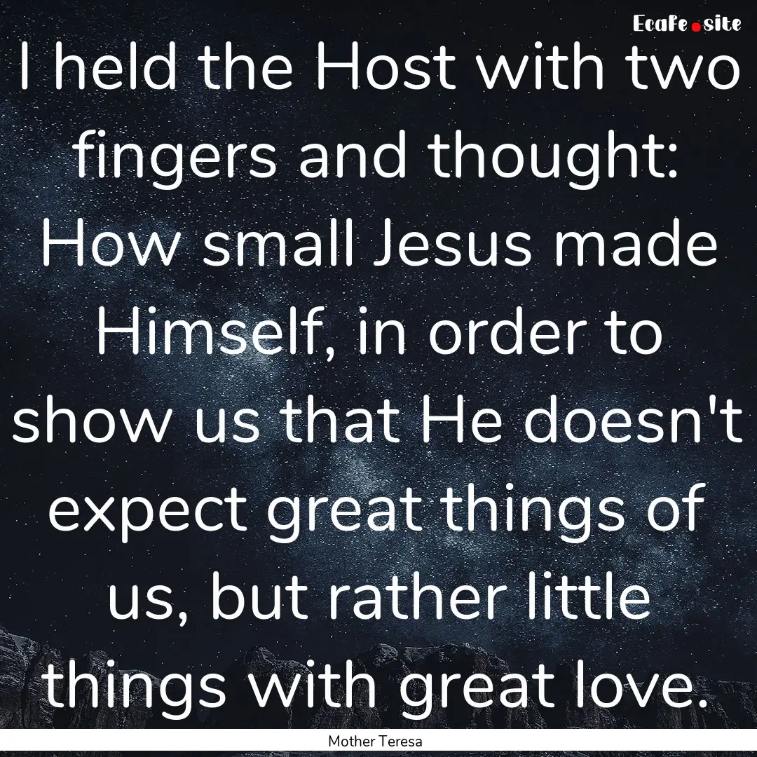 I held the Host with two fingers and thought:.... : Quote by Mother Teresa