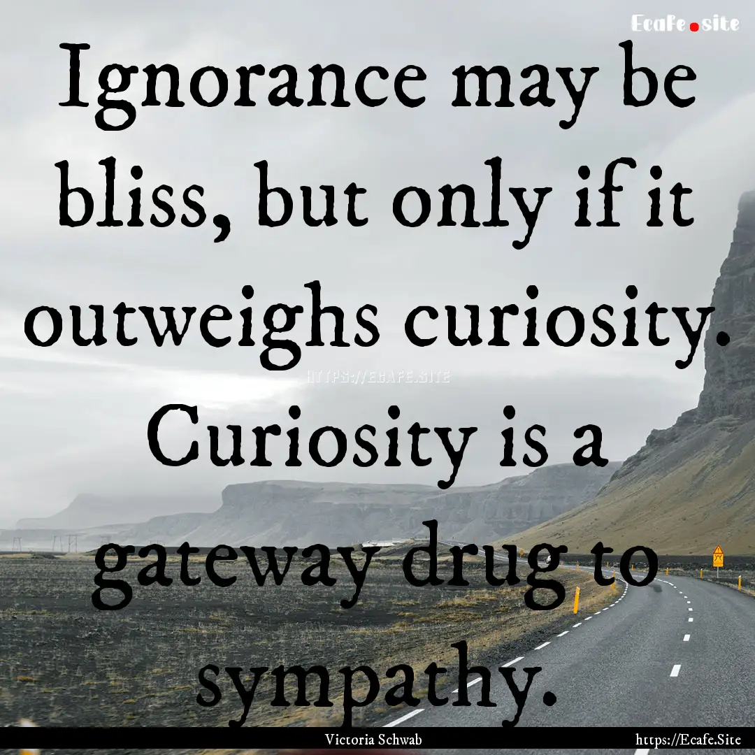 Ignorance may be bliss, but only if it outweighs.... : Quote by Victoria Schwab