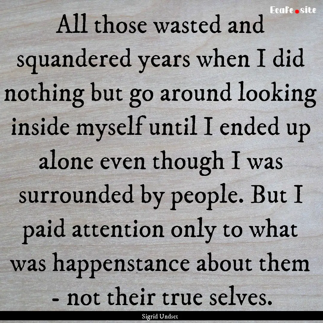 All those wasted and squandered years when.... : Quote by Sigrid Undset