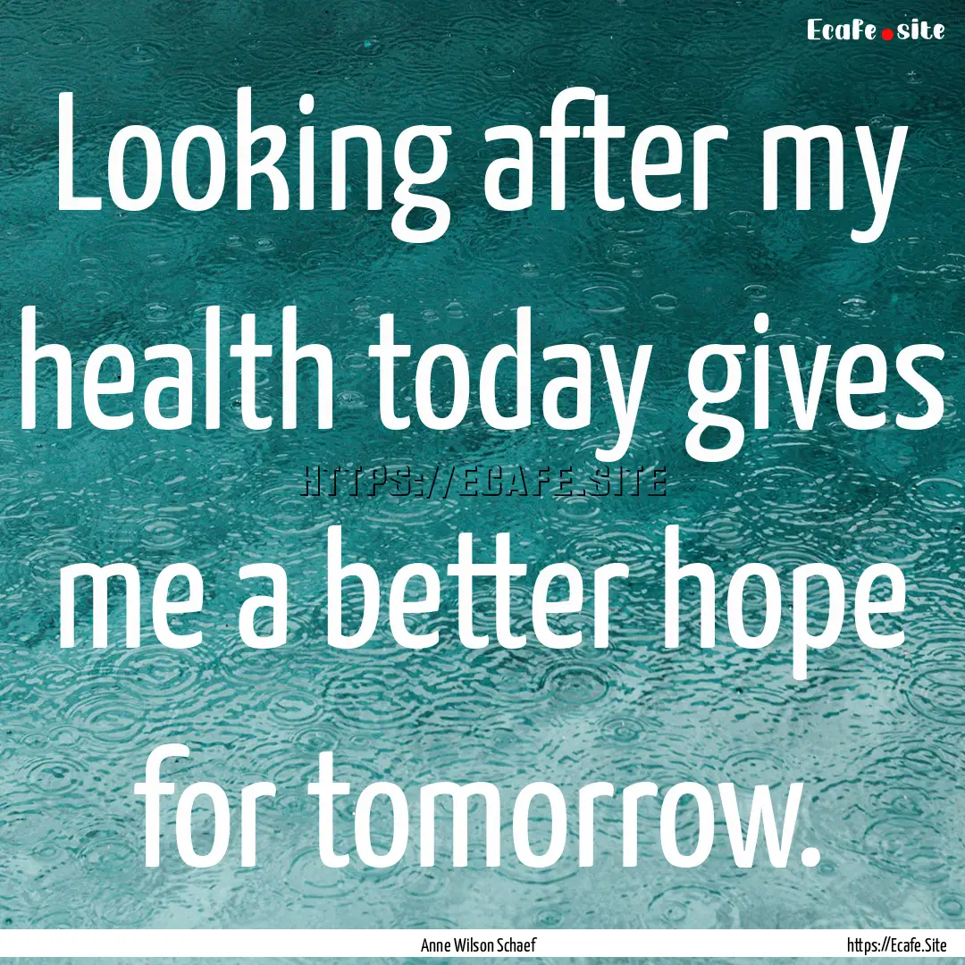 Looking after my health today gives me a.... : Quote by Anne Wilson Schaef