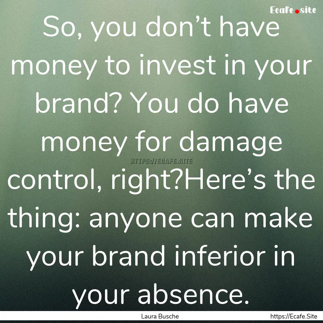 So, you don’t have money to invest in your.... : Quote by Laura Busche