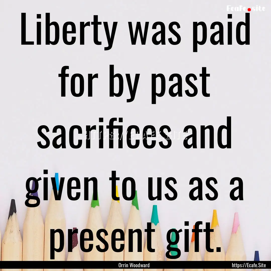 Liberty was paid for by past sacrifices and.... : Quote by Orrin Woodward