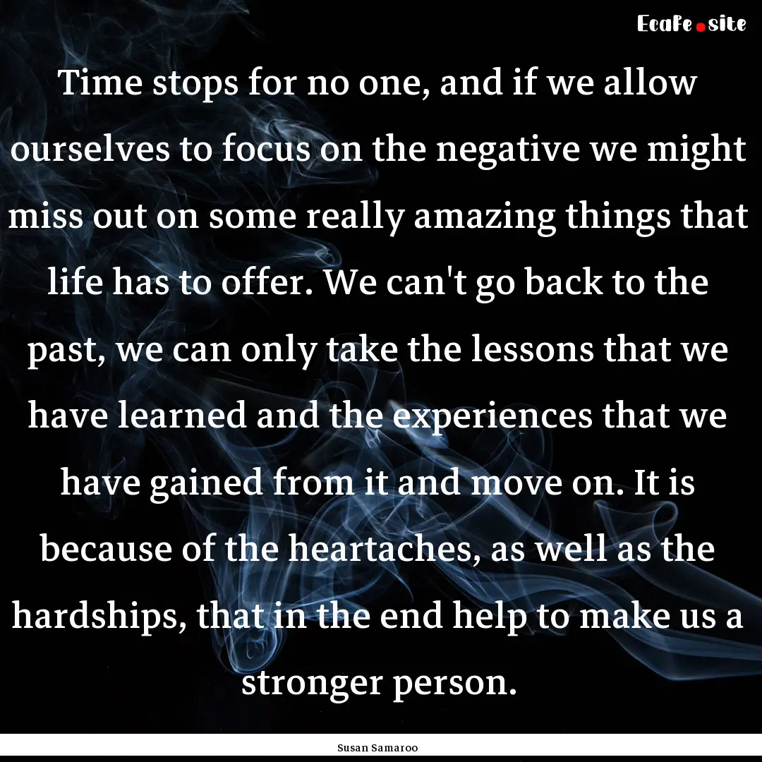 Time stops for no one, and if we allow ourselves.... : Quote by Susan Samaroo