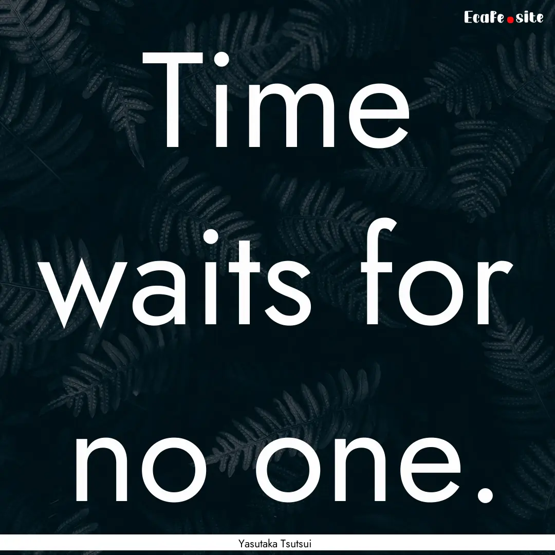 Time waits for no one. : Quote by Yasutaka Tsutsui