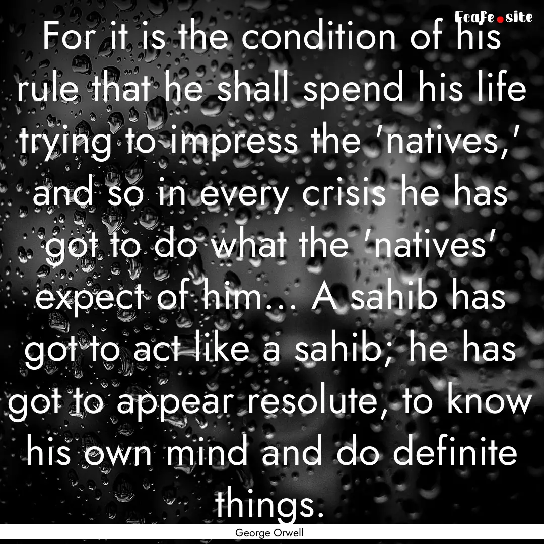 For it is the condition of his rule that.... : Quote by George Orwell