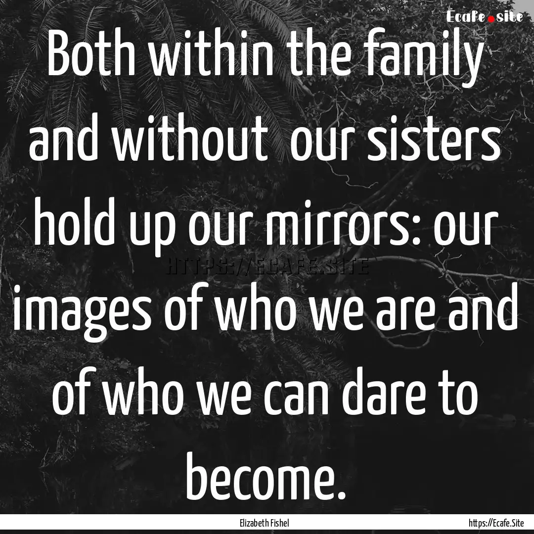 Both within the family and without our sisters.... : Quote by Elizabeth Fishel