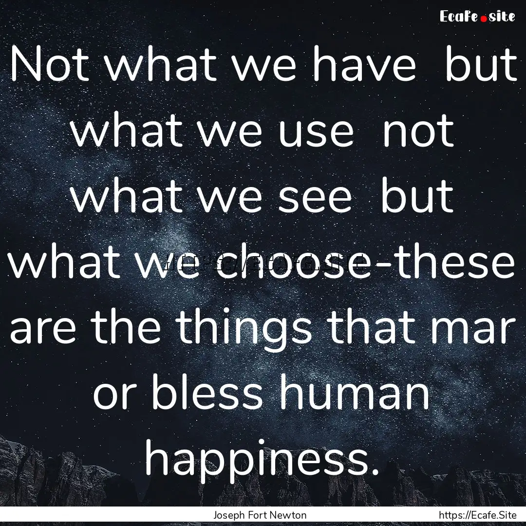 Not what we have but what we use not what.... : Quote by Joseph Fort Newton