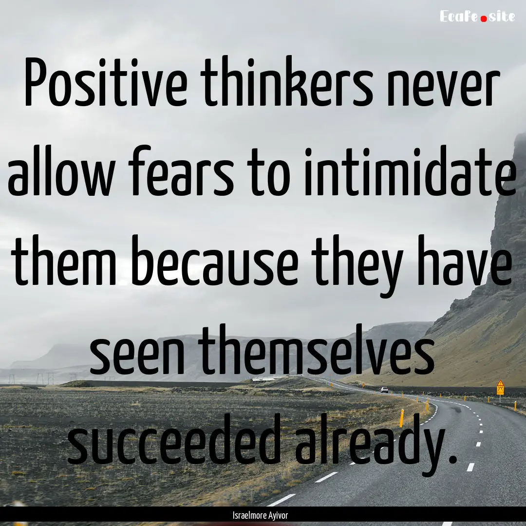 Positive thinkers never allow fears to intimidate.... : Quote by Israelmore Ayivor