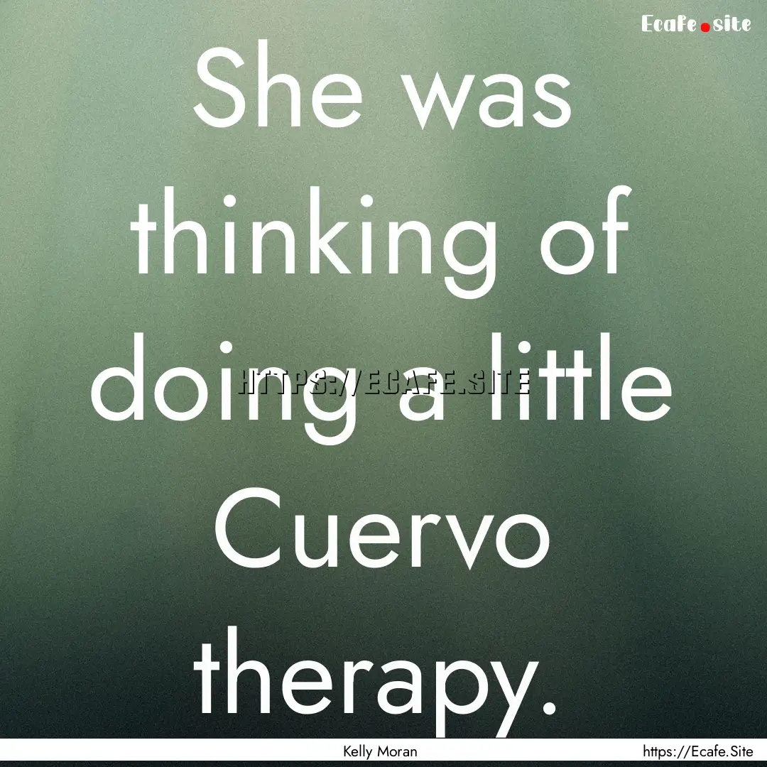 She was thinking of doing a little Cuervo.... : Quote by Kelly Moran