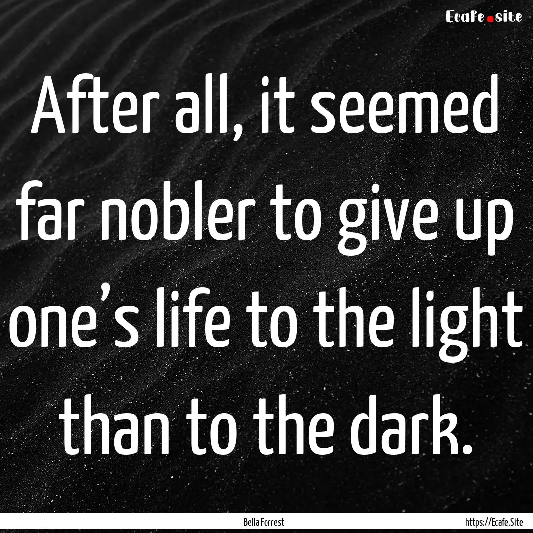 After all, it seemed far nobler to give up.... : Quote by Bella Forrest