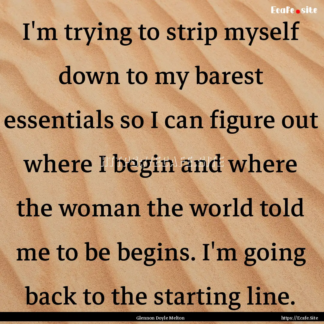 I'm trying to strip myself down to my barest.... : Quote by Glennon Doyle Melton