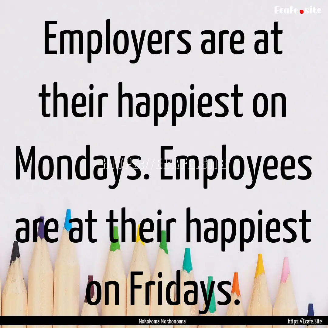 Employers are at their happiest on Mondays..... : Quote by Mokokoma Mokhonoana