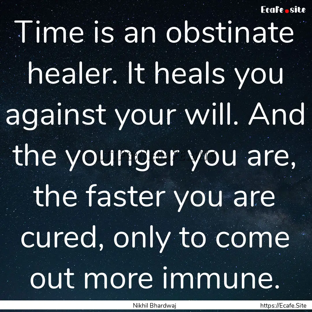 Time is an obstinate healer. It heals you.... : Quote by Nikhil Bhardwaj