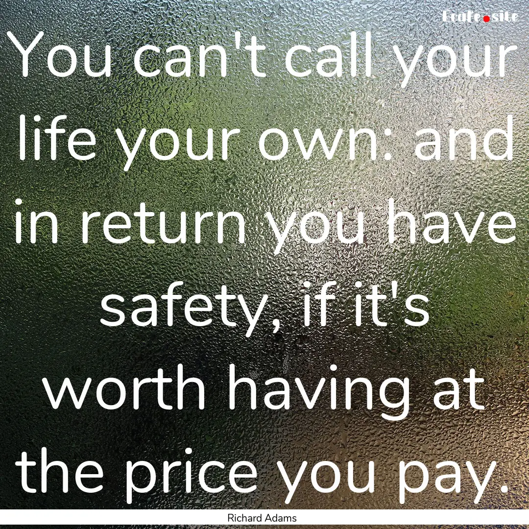 You can't call your life your own: and in.... : Quote by Richard Adams