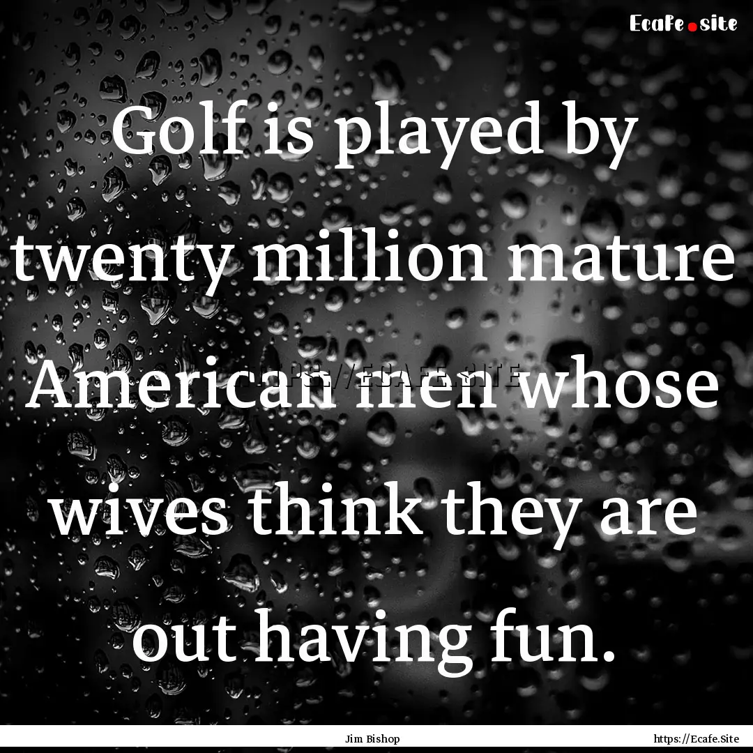 Golf is played by twenty million mature American.... : Quote by Jim Bishop