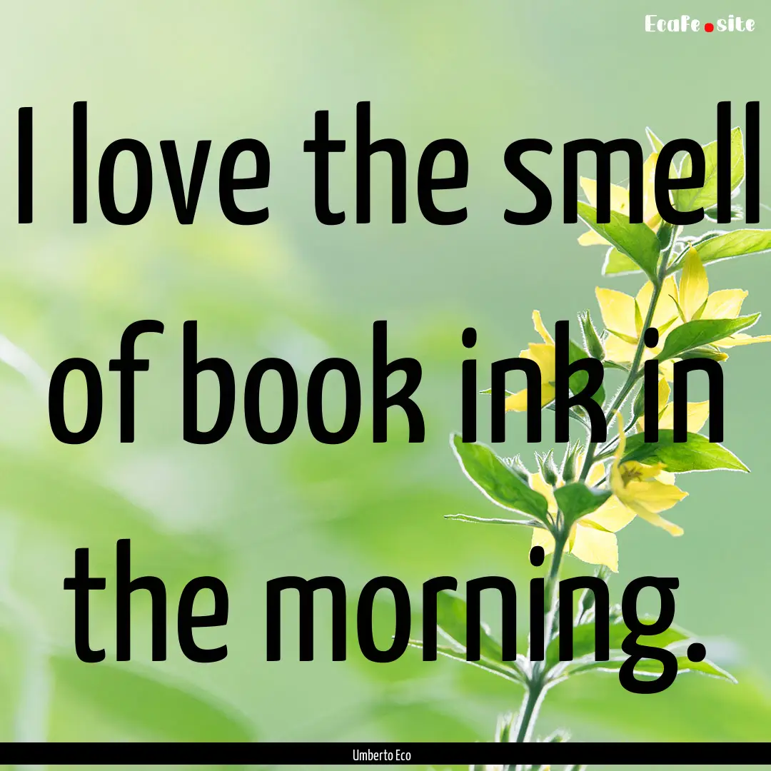 I love the smell of book ink in the morning..... : Quote by Umberto Eco