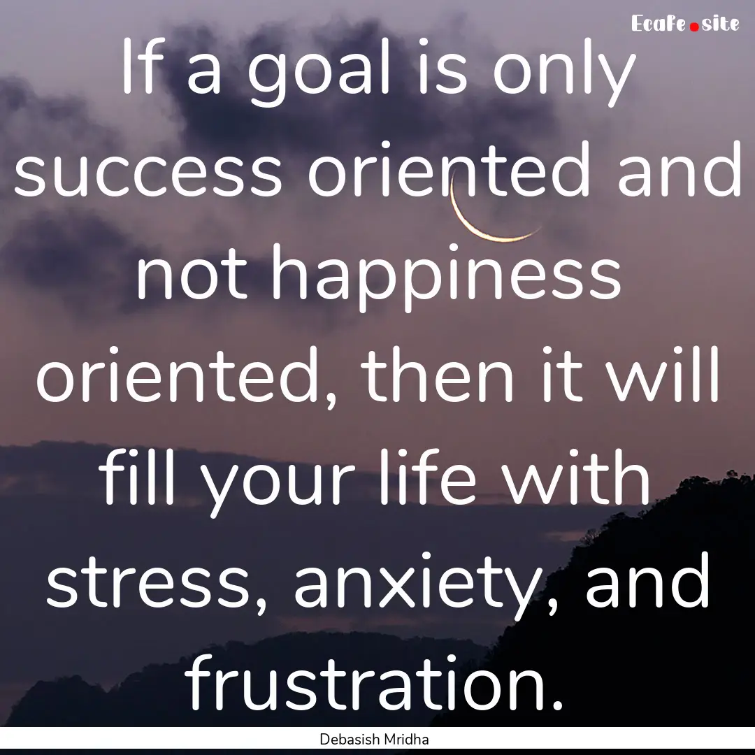 If a goal is only success oriented and not.... : Quote by Debasish Mridha