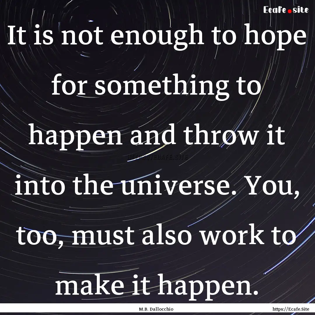 It is not enough to hope for something to.... : Quote by M.B. Dallocchio