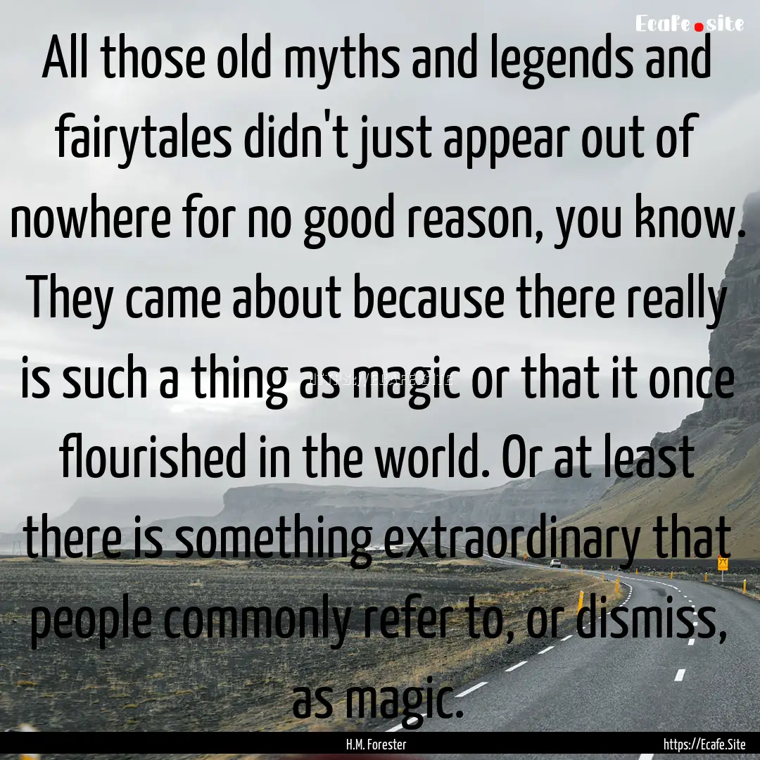 All those old myths and legends and fairytales.... : Quote by H.M. Forester