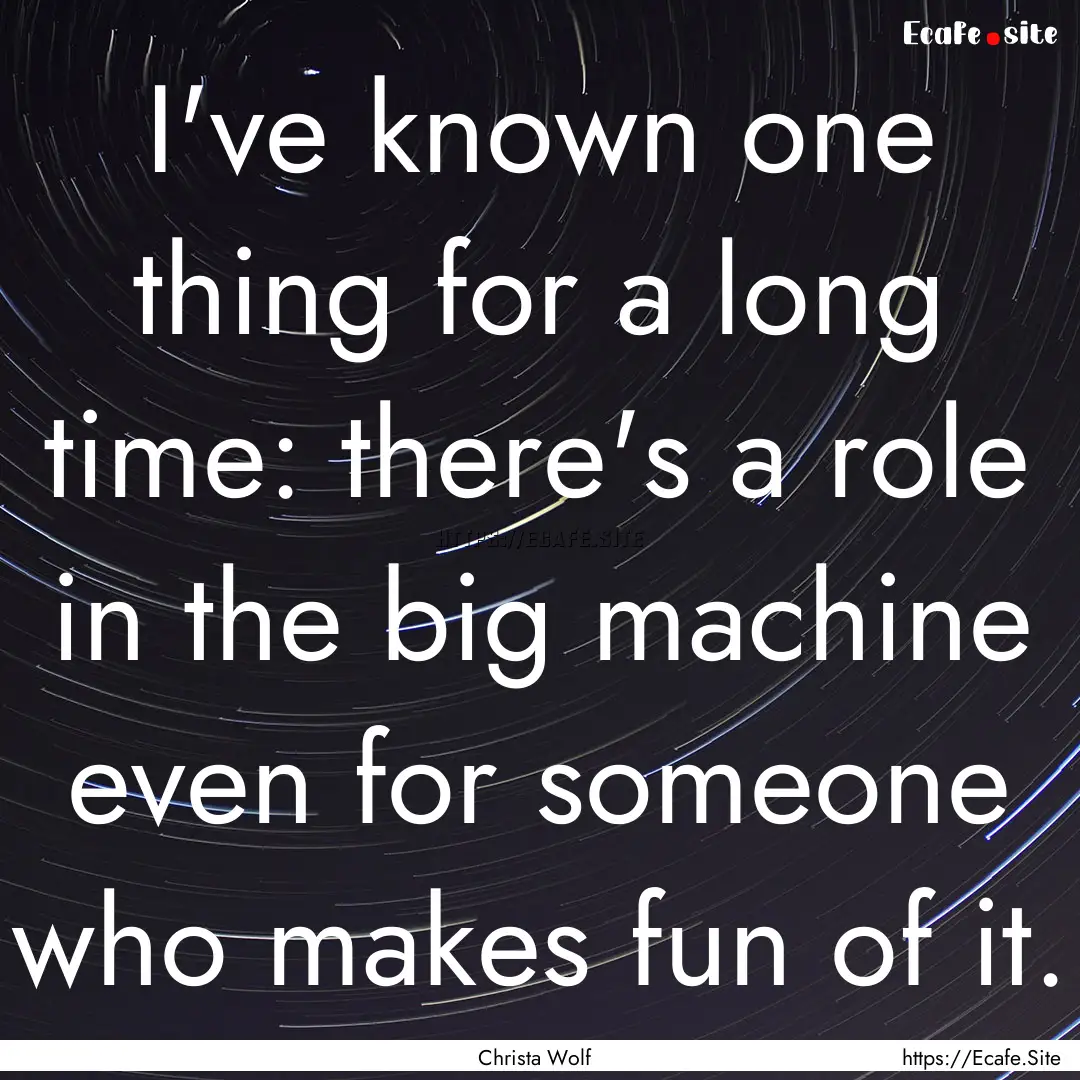 I've known one thing for a long time: there's.... : Quote by Christa Wolf