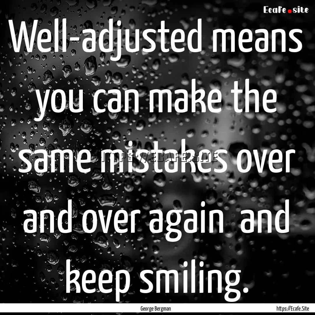 Well-adjusted means you can make the same.... : Quote by George Bergman