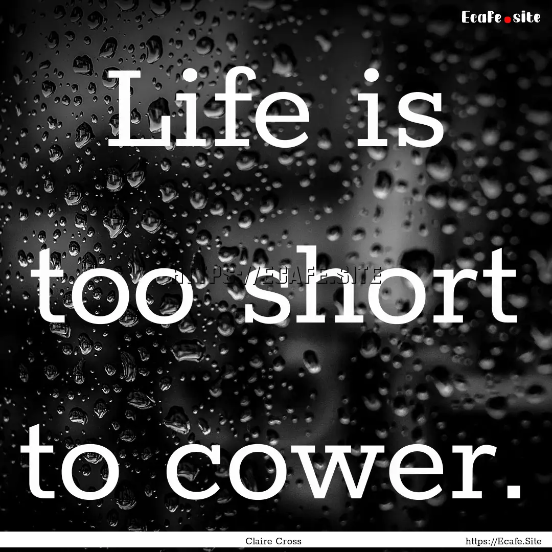 Life is too short to cower. : Quote by Claire Cross