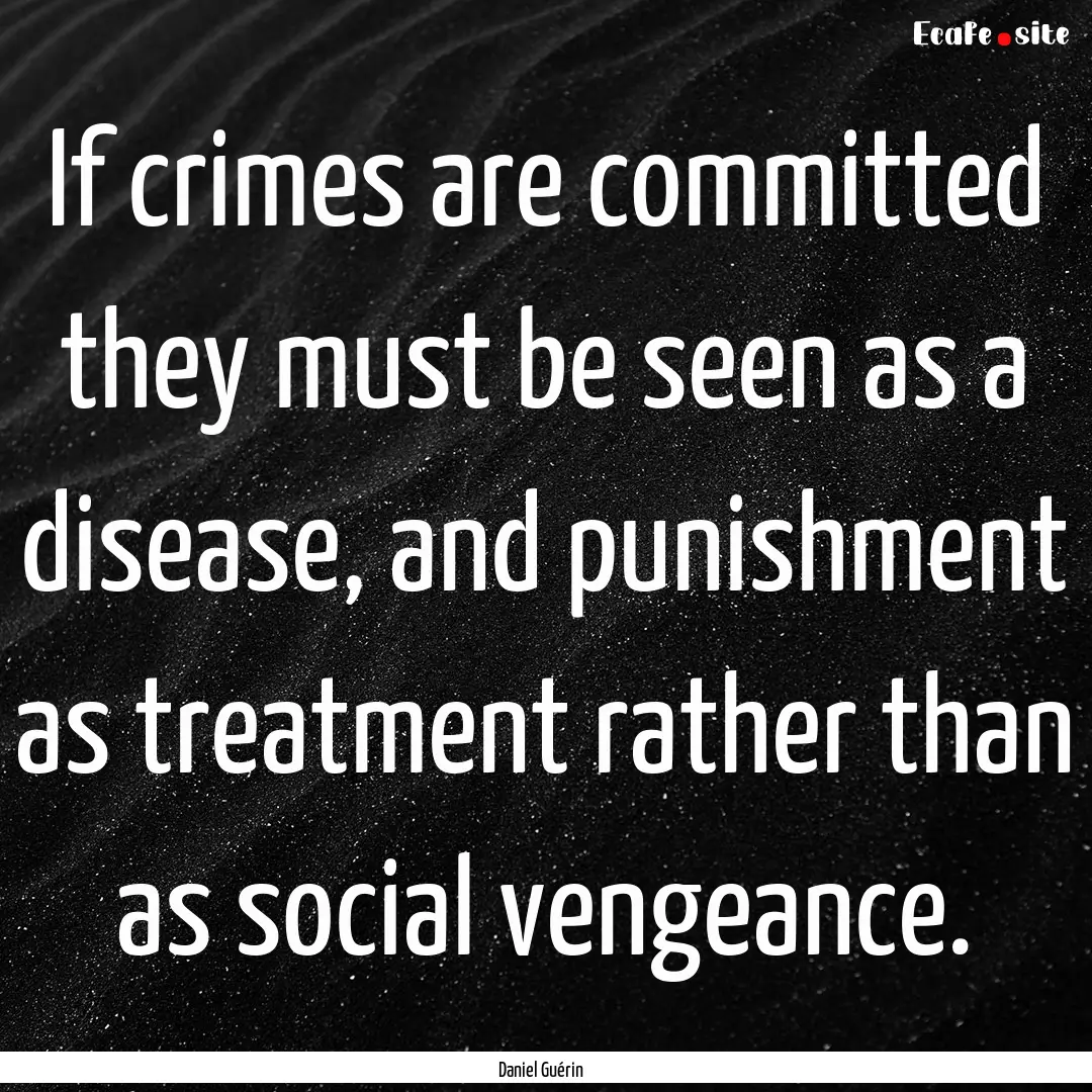 If crimes are committed they must be seen.... : Quote by Daniel Guérin