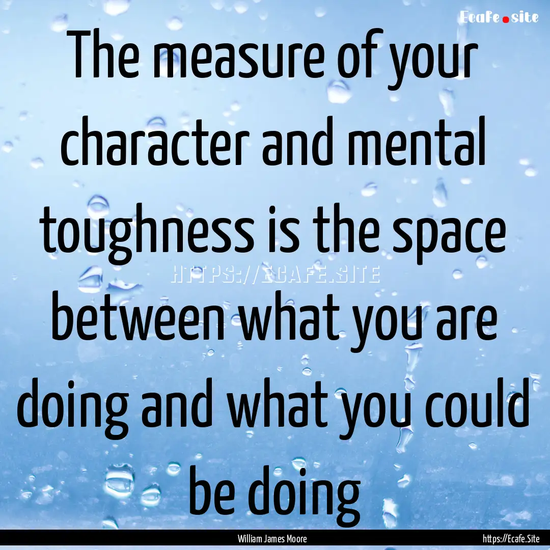 The measure of your character and mental.... : Quote by William James Moore