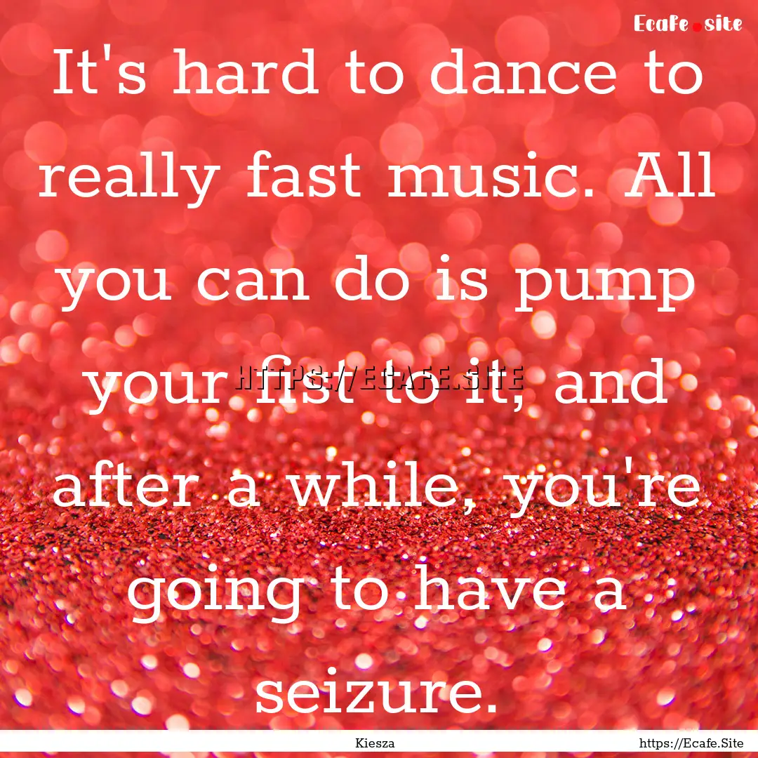 It's hard to dance to really fast music..... : Quote by Kiesza