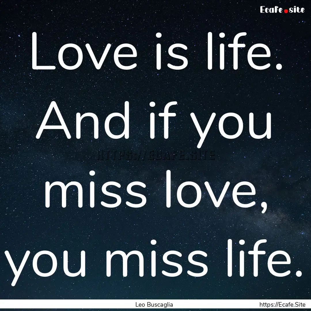 Love is life. And if you miss love, you miss.... : Quote by Leo Buscaglia