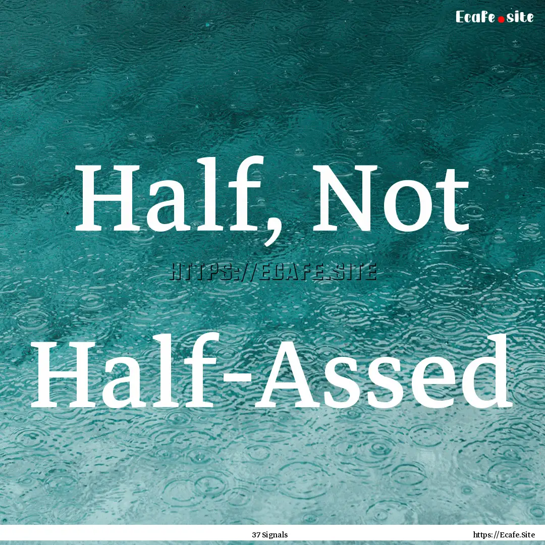 Half, Not Half-Assed : Quote by 37 Signals