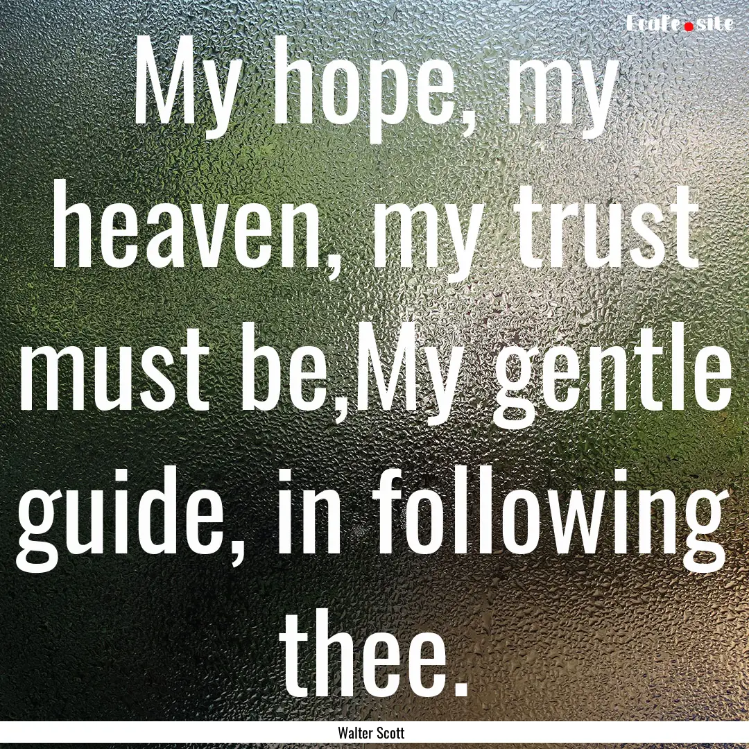 My hope, my heaven, my trust must be,My gentle.... : Quote by Walter Scott