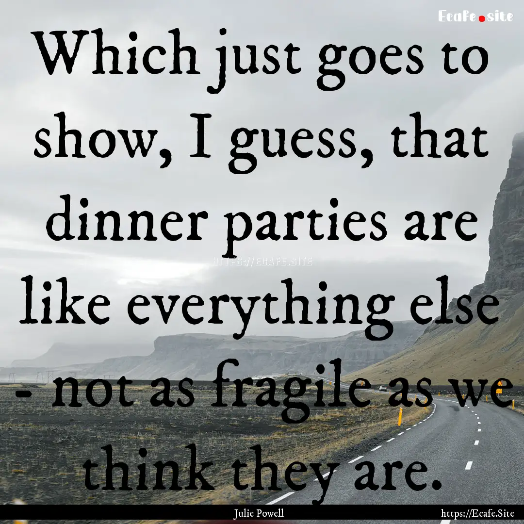 Which just goes to show, I guess, that dinner.... : Quote by Julie Powell