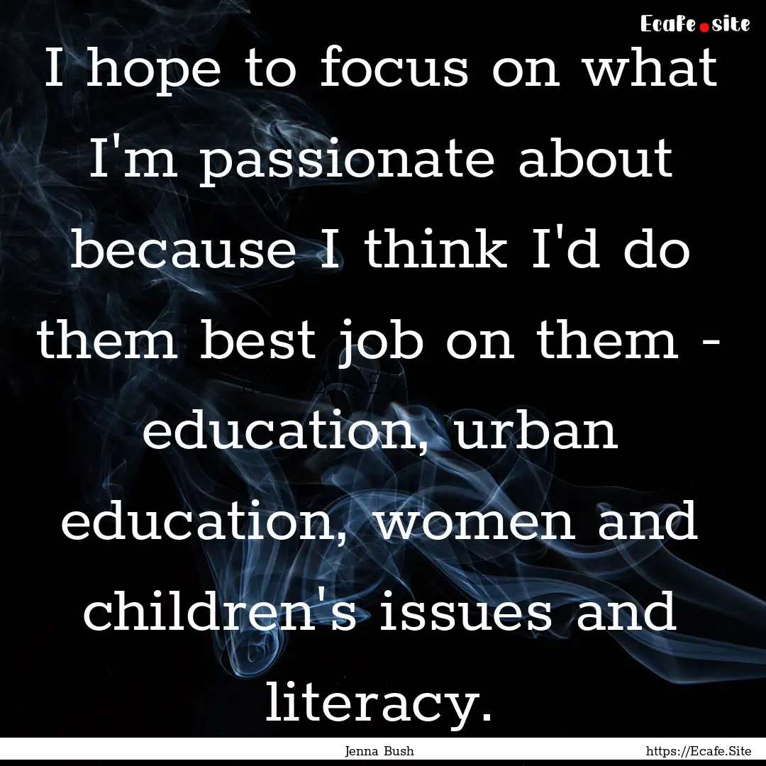 I hope to focus on what I'm passionate about.... : Quote by Jenna Bush