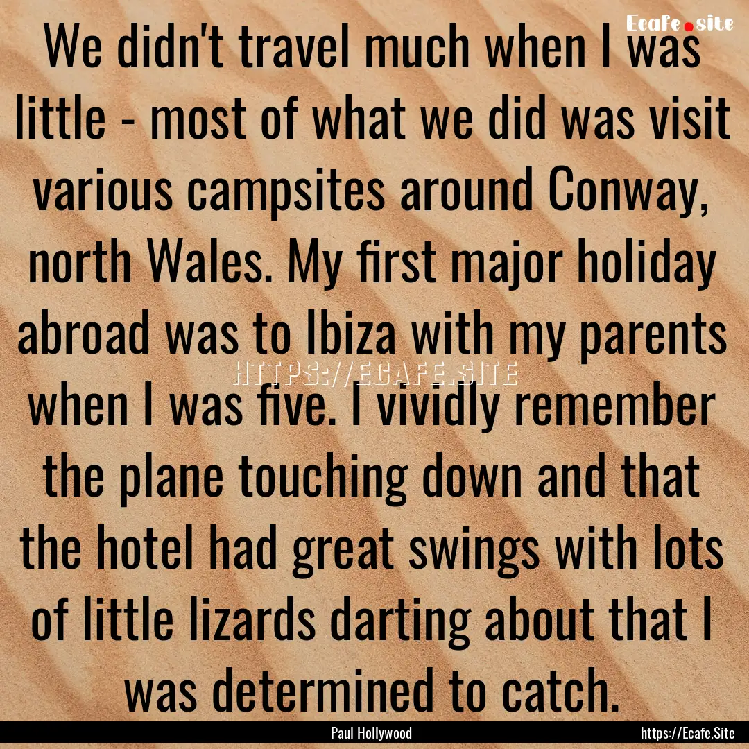 We didn't travel much when I was little -.... : Quote by Paul Hollywood