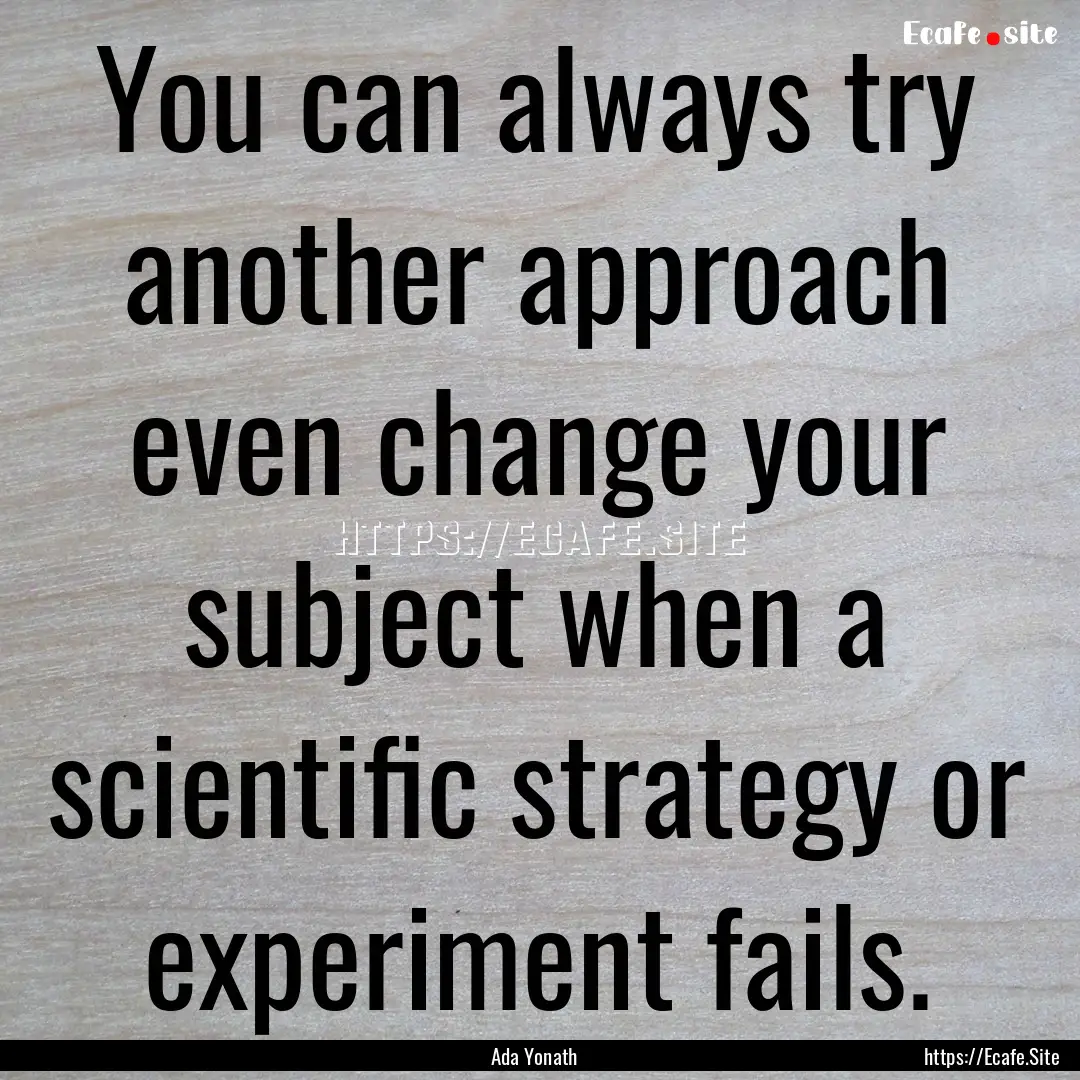 You can always try another approach even.... : Quote by Ada Yonath