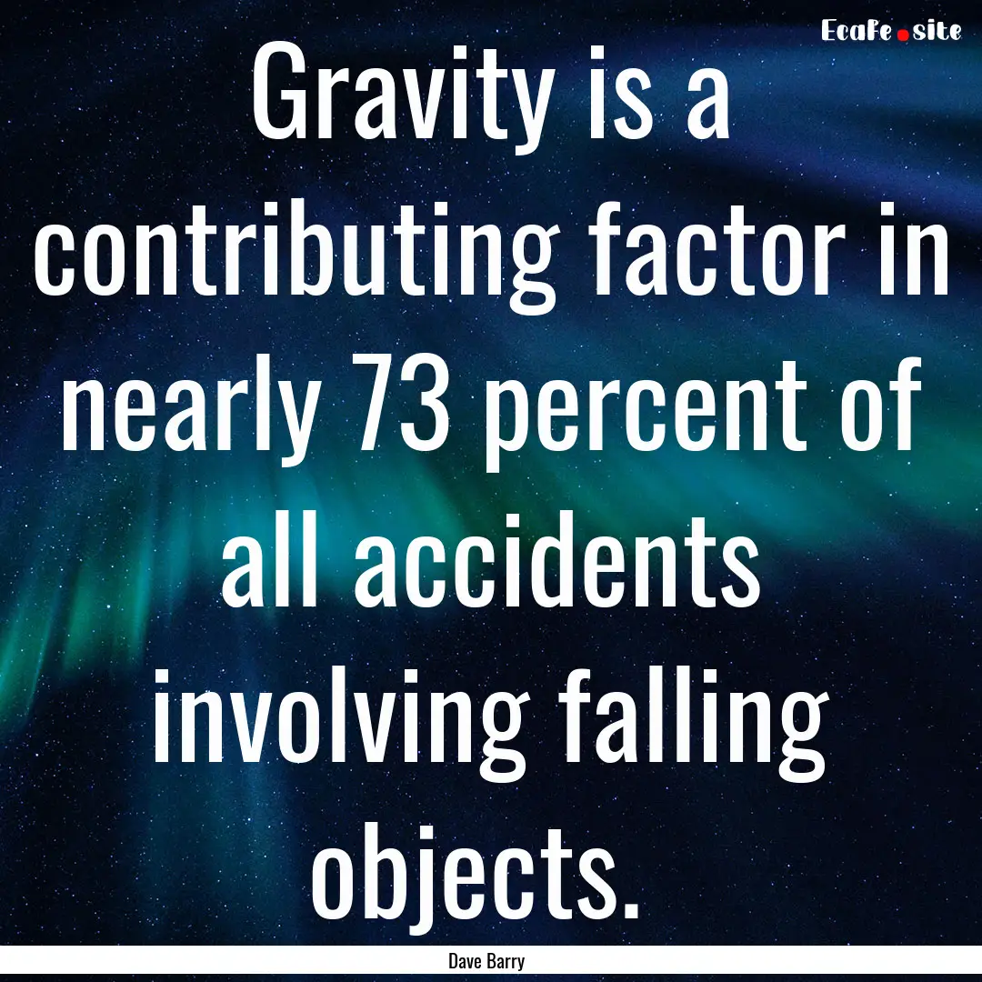 Gravity is a contributing factor in nearly.... : Quote by Dave Barry