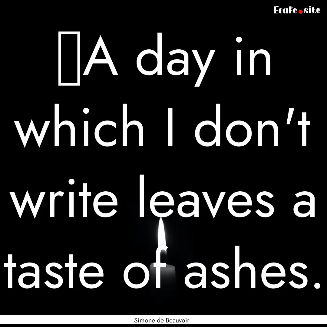 ‎A day in which I don't write leaves a.... : Quote by Simone de Beauvoir