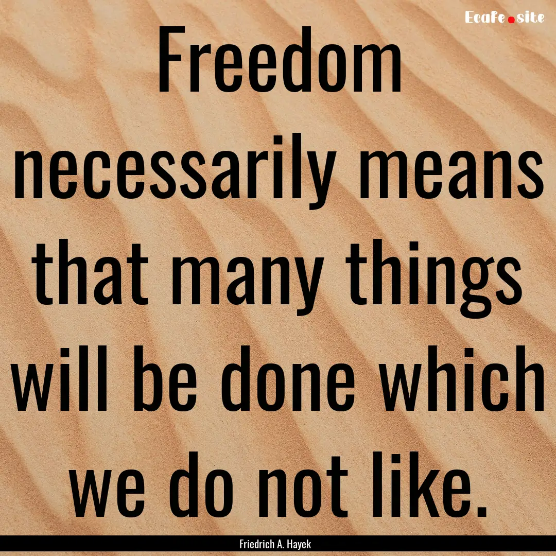 Freedom necessarily means that many things.... : Quote by Friedrich A. Hayek