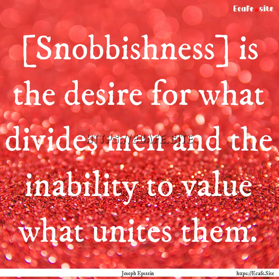 [Snobbishness] is the desire for what divides.... : Quote by Joseph Epstein