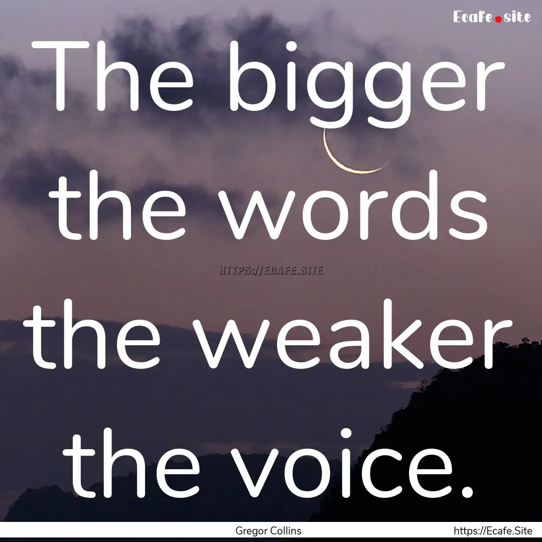 The bigger the words the weaker the voice..... : Quote by Gregor Collins