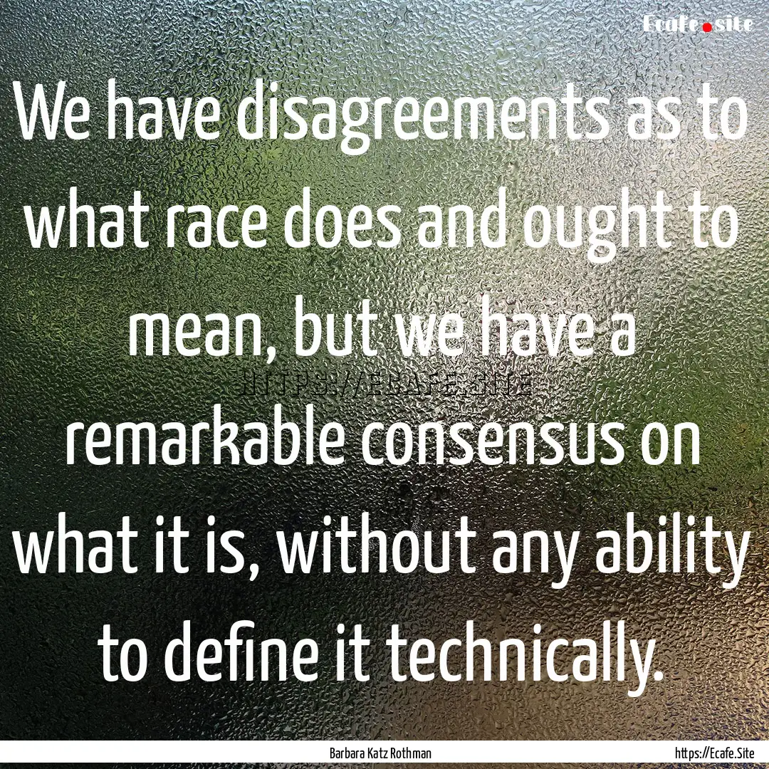 We have disagreements as to what race does.... : Quote by Barbara Katz Rothman