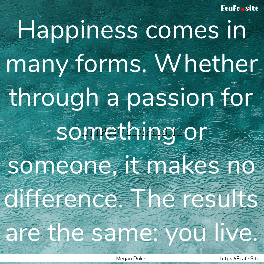 Happiness comes in many forms. Whether through.... : Quote by Megan Duke