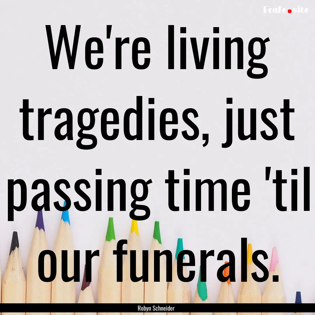 We're living tragedies, just passing time.... : Quote by Robyn Schneider