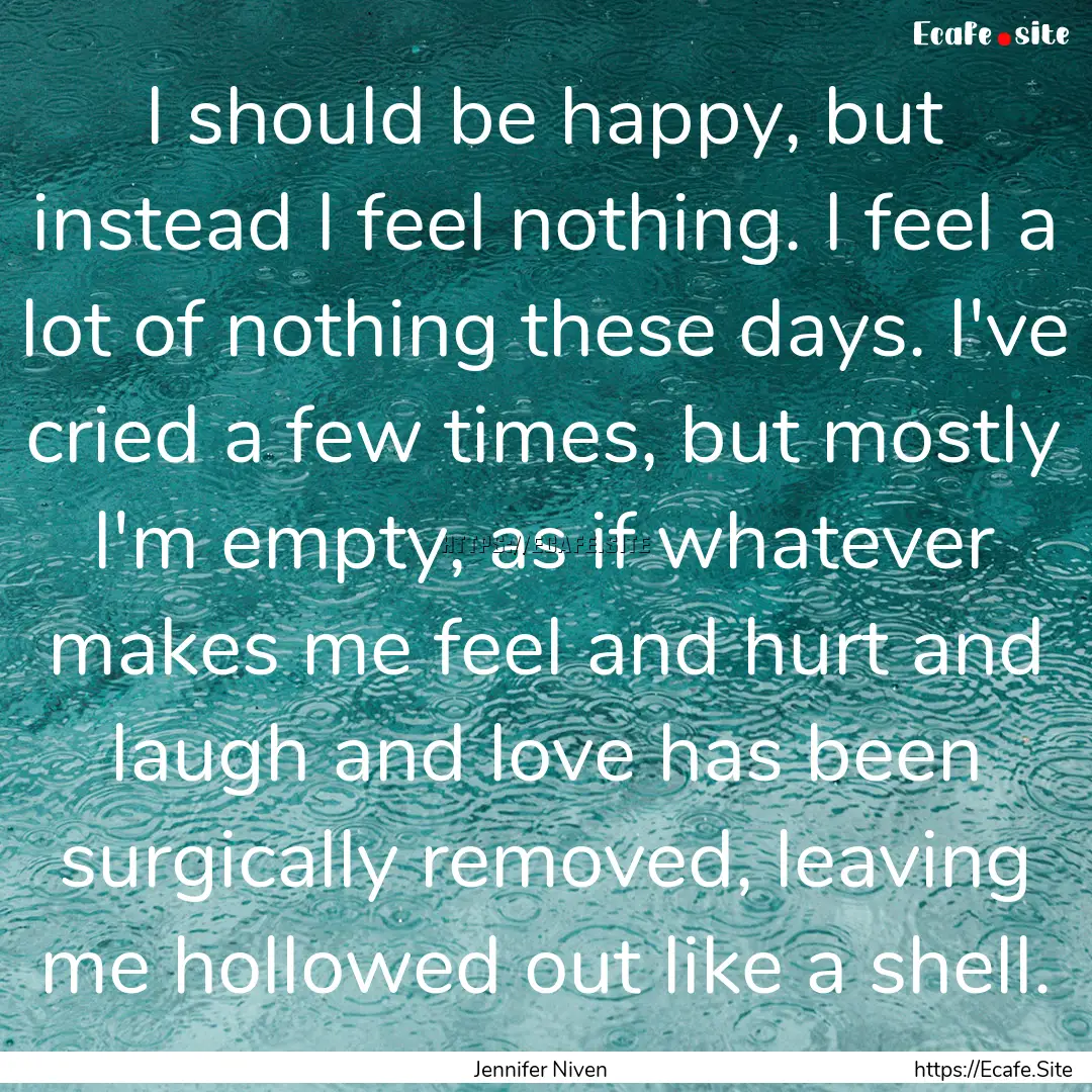 I should be happy, but instead I feel nothing..... : Quote by Jennifer Niven